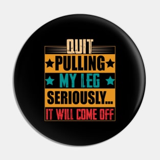 hilarious sarcastic Quit Pulling My Leg Seriously It Will Come Off prosthetic leg person Pin