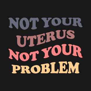 Not Your Uterus Not Your Problem T-Shirt