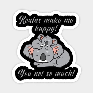 Koalas make me happy! You not so much! Magnet