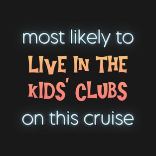 Most Likely to Live in the Kids' Clubs on This Cruise T-Shirt