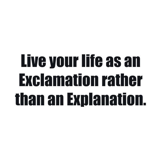 Live your life as an Exclamation rather than an Explanation by BL4CK&WH1TE 