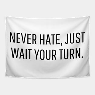 never hate, just wait your turn. Tapestry