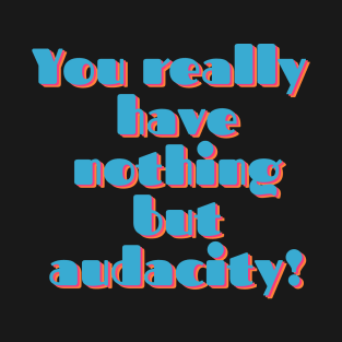 You Really Have Nothing But Audacity T-Shirt