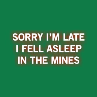 SORRY I’M LATE I FELL ASLEEP IN THE MINES T-Shirt