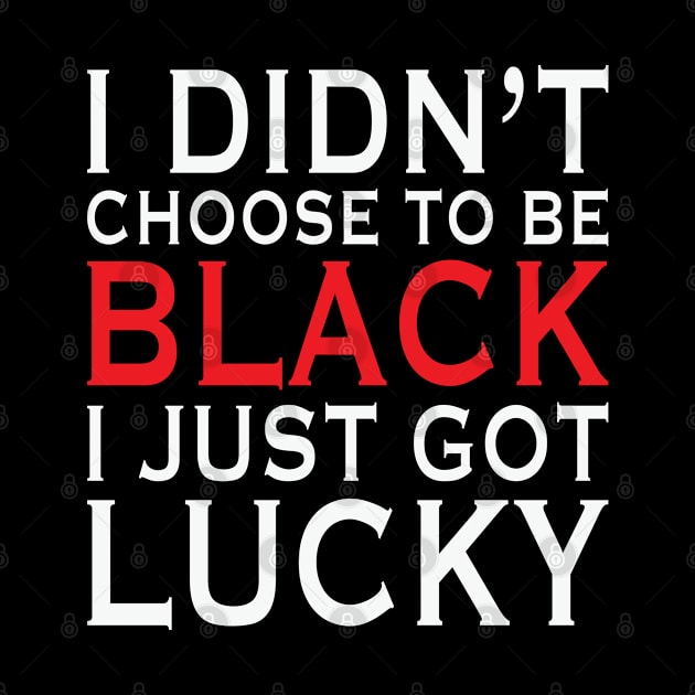 I Didn't Choose To Be Black I Got Lucky, African American, Black Lives Matter, Black History by UrbanLifeApparel