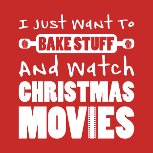 I JUST WANT TO BAKE STUFF AND WATCH CHRISTMAS MOVIES T-Shirt