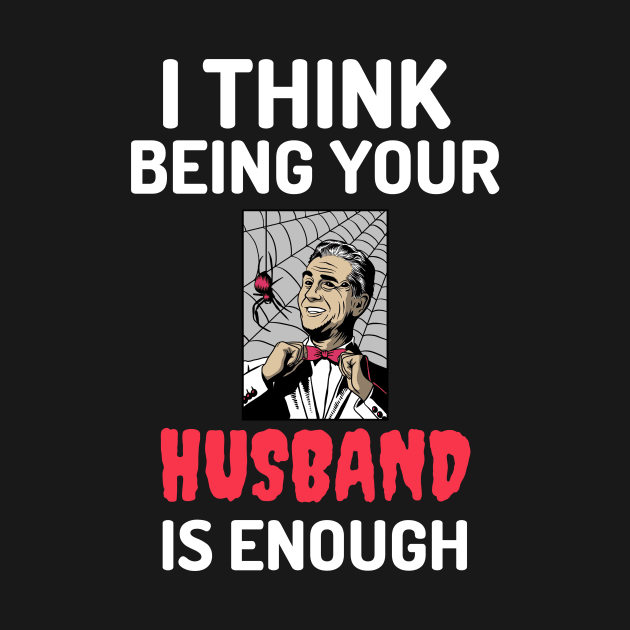 I Think Being Your Husband Is Enough by Golden Eagle Design Studio