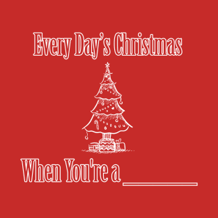 Every Day's Christmas When You're A (YOUR NAME HERE) T-Shirt