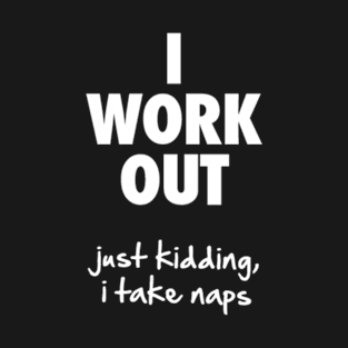 I Work Out Just Kidding I Take Naps T-Shirt