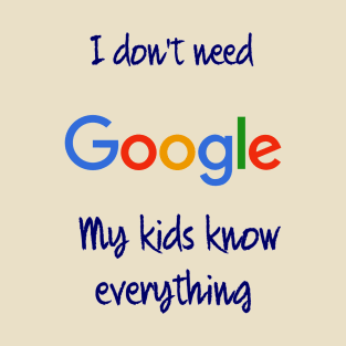 I don't need Google my kids know everything T-Shirt