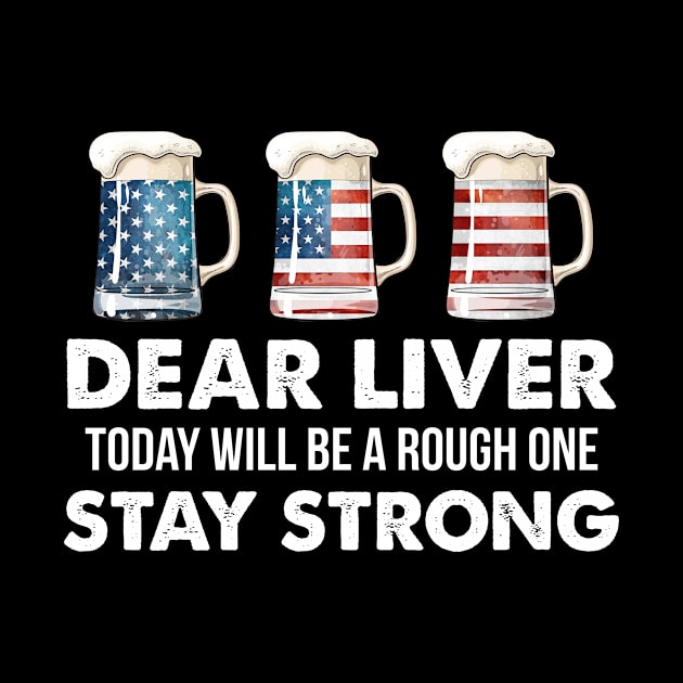 Dear Liver Stay Strong US Flag Beer 4th Of July by Simpsonfft