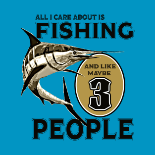 All I care about is Fishing and like maybe 3 people T-Shirt