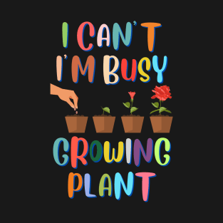 I Can't I'm Busy Growing Plant T-Shirt