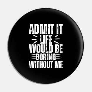 Admit It Life Would Be Boring Without Me Pin