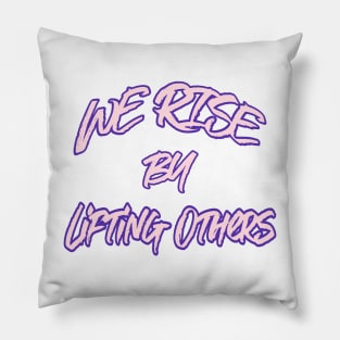 WE RISE BY LIFTING OTHERS Pillow