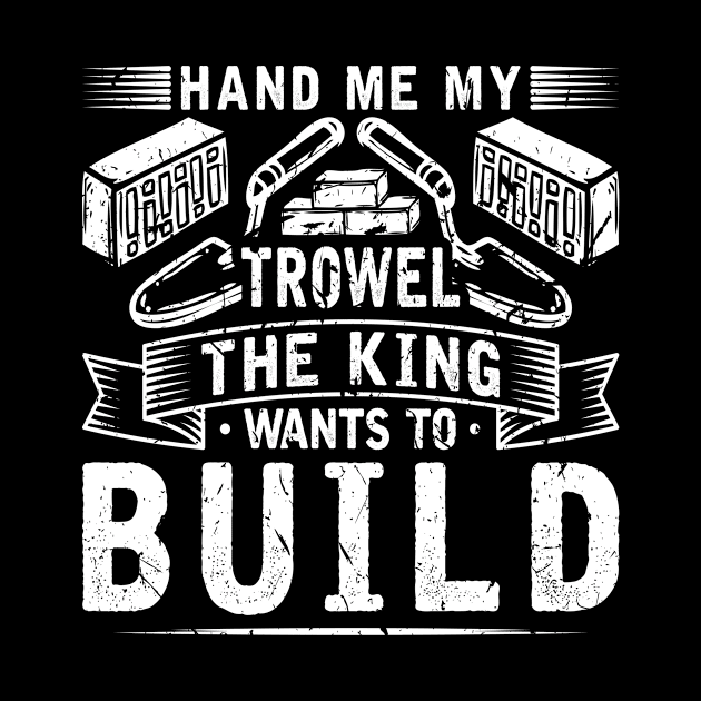 Hand Me My Trowel The King Wants To Build Bricklayer Mason by Humbas Fun Shirts