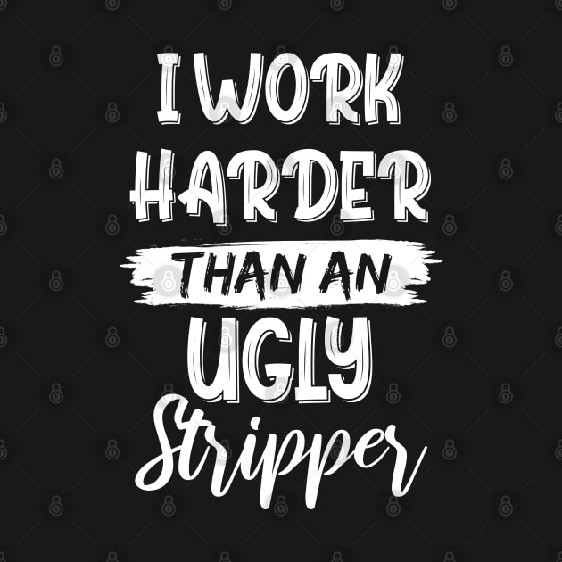 I Work Harder Than An Ugly Stripper Sarcastic Saying by chidadesign