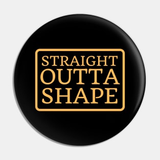 Straight Outta Shape Pin