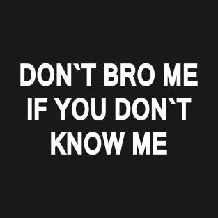 DON`T BRO ME IF YOU DON`T  KNOW ME T-Shirt