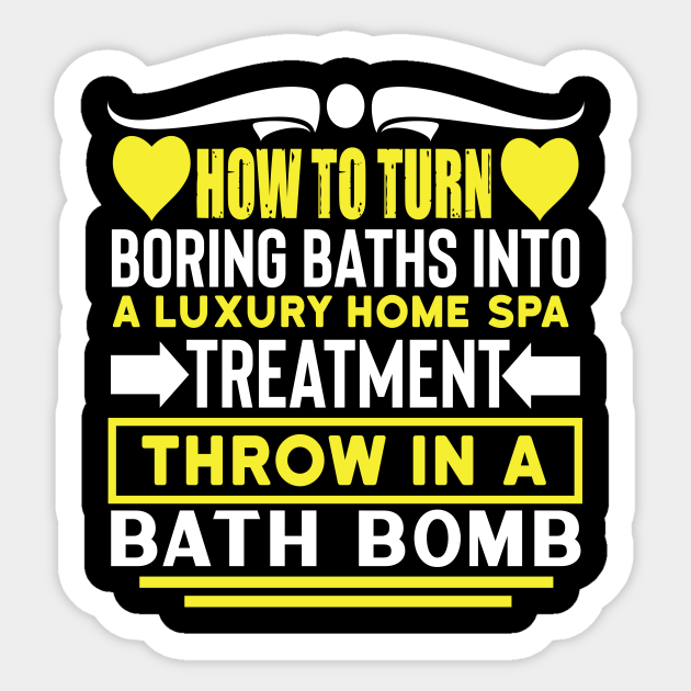 How to turn boring baths into a luxury home spa treatment? throw in a bath bomb Funny quotes - Funny Bathing Bath Bombs Quote - Sticker | TeePublic How to turn boring baths into a luxury home spa treatment? throw in a bath bomb Funny quotes - Funny Bathing Bath Bombs Quote - Sticker | TeePublic