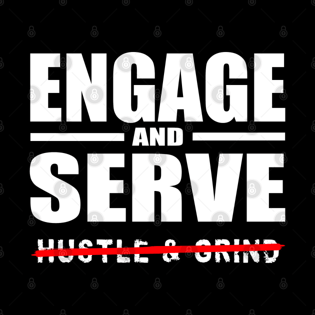 Engage AND Serve, Not Hustle & Grind by Duds4Fun