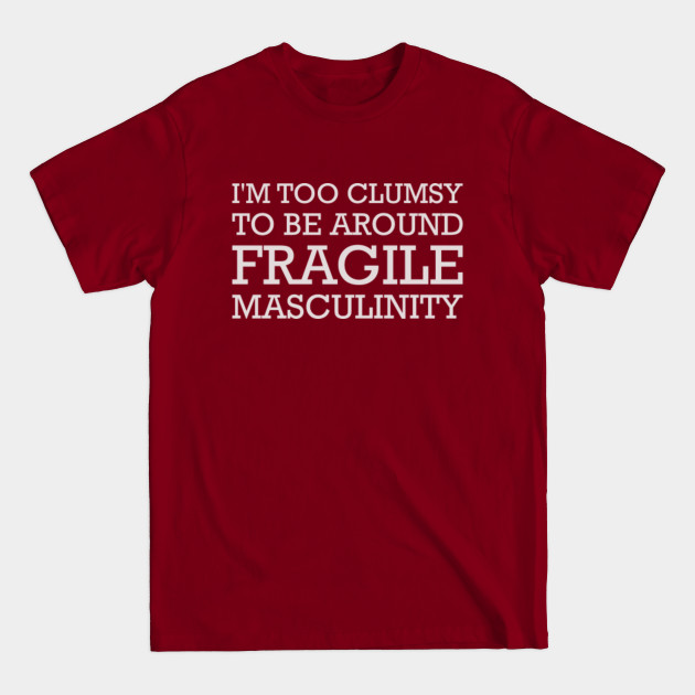 Discover I’m Too Clumsy To Be Around Fragile Masculinity Feminist - Feminist - T-Shirt