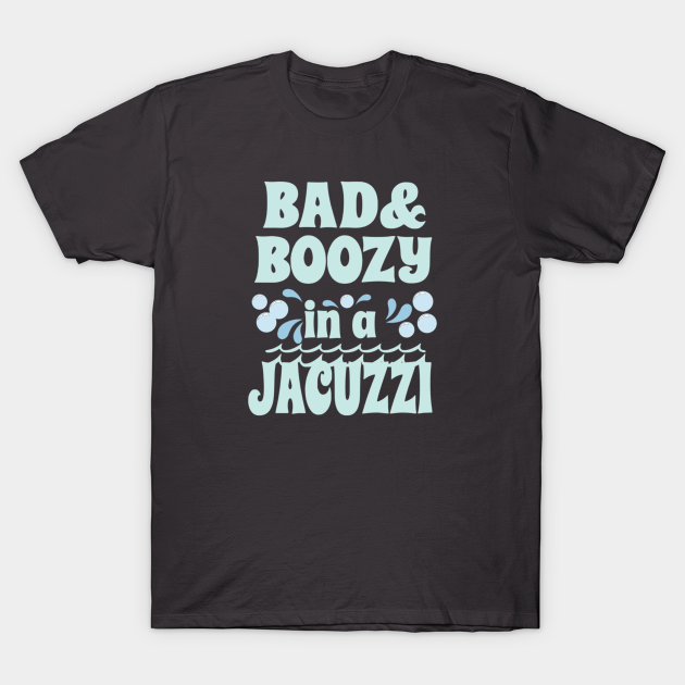 Bad and Boozy in a Lifes Better In Hot Tub - T-Shirt | TeePublic