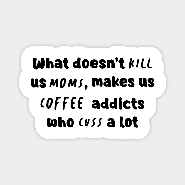 What Doesn't Kill Us Mom Makes Us Coffee Addicts Who Cuss A Lot Shirt Magnet by Kelley Clothing