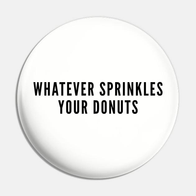 Cute - Whatever Sprinkles Your Donuts - Funny Joke Silly Statement Humor Pin by sillyslogans