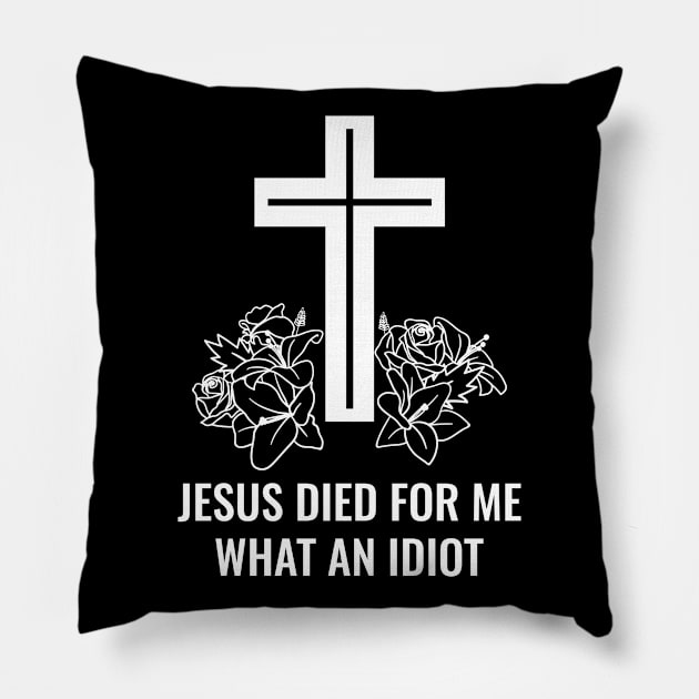Jesus Died For Me What An Idiot Pillow by Dotty42
