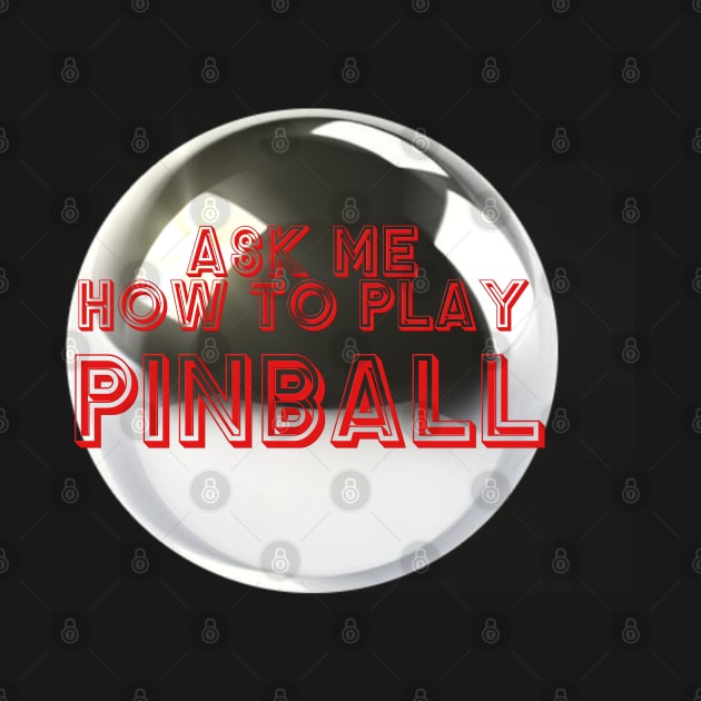 Ask Me How To Play Pinball by arcadeheroes