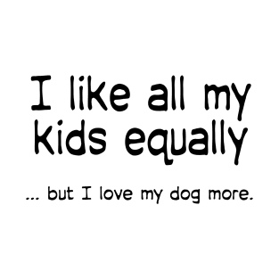 I like all my kids equally … but I love my dog more T-Shirt