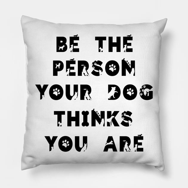 Be the person your dog think you are.. Pillow by ArchiesFunShop