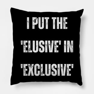 I put the 'elusive' in 'exclusive'. Pillow