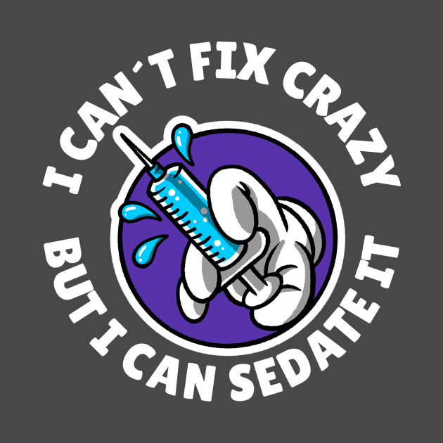 I can´t fix crazy but I can sedate it by Avetinthemaking