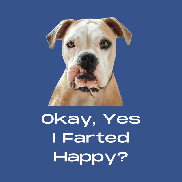 Discover Okay, Yes, I Farted; Happy? - Dogs - T-Shirt