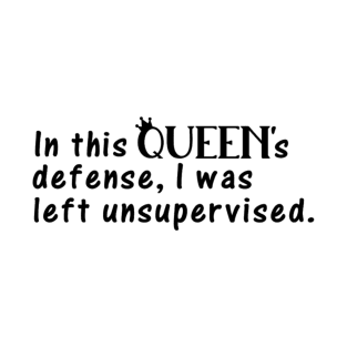 In This Queen's Defense, I Was Left Unsupervised T-Shirt