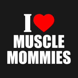 I LOVE MUSCLE MOMMIES T-Shirt