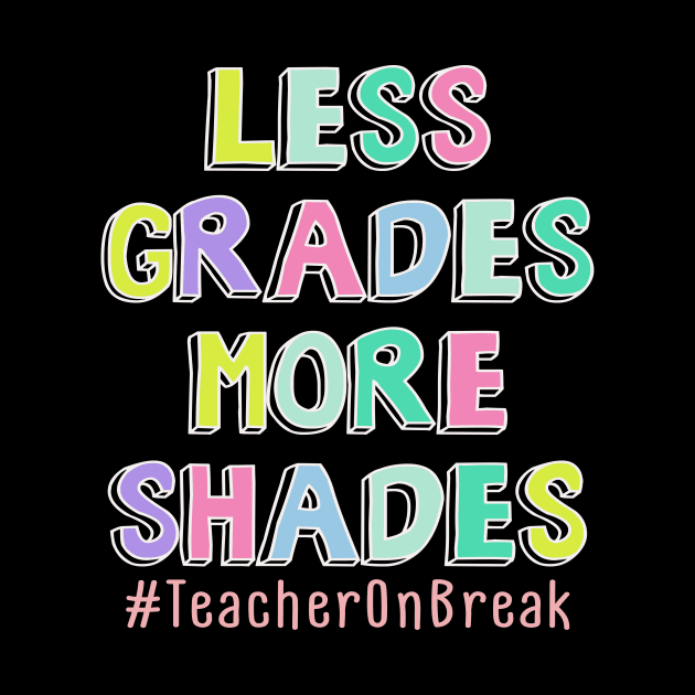 Less Grades More Shades Teacher On Break Summer by Kaileymahoney