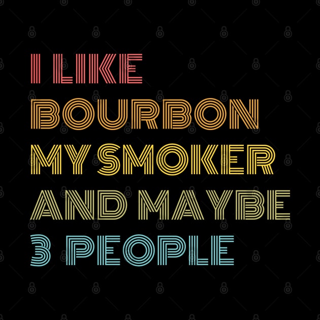 I Like Bourbon My Smoker and Maybe 3 People by Just Me Store