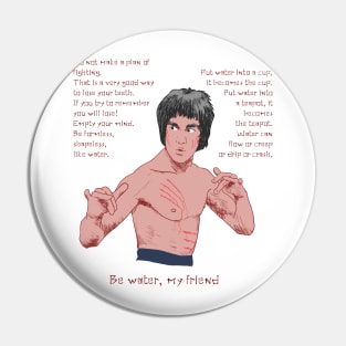 Be water, my friend Pin