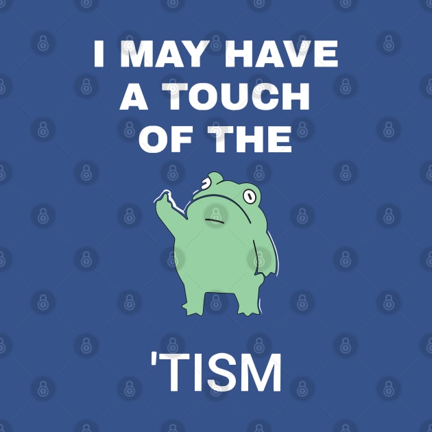 I May Have A Touch Of The Tism