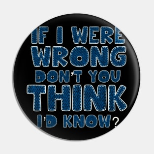 If I were wrong don’t you think I’d know Pin