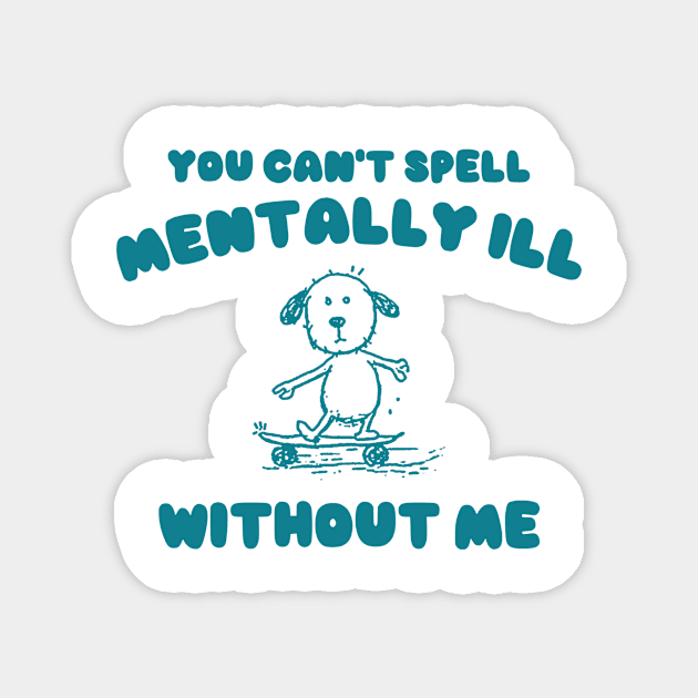 You Can't Spell Mentally Ill Without Me - Unisex Magnet by Justin green