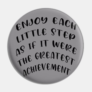 Enjoy each little step as if it were the greatest achievement Pin