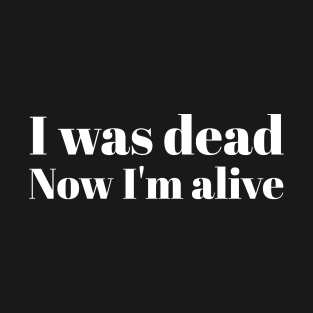 I was dead Now I'm alive T-Shirt