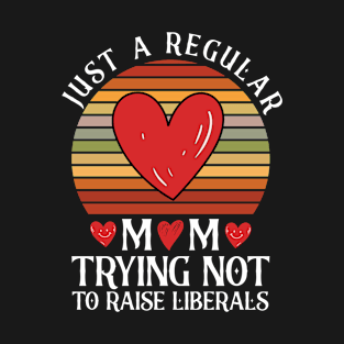 Just A Regular Mom Trying Not To Raise Liberals Mother's Day T-Shirt T-Shirt