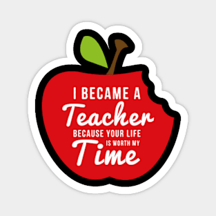 I Became A Teacher Because Your Life Is Worth My Time Magnet