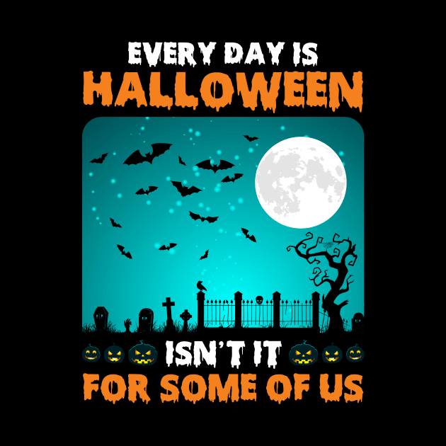 Every Day Is Halloween Isn’t It For Some Of Us Halloween by ProArts