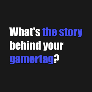 whats the story behind your gamertag? T-Shirt